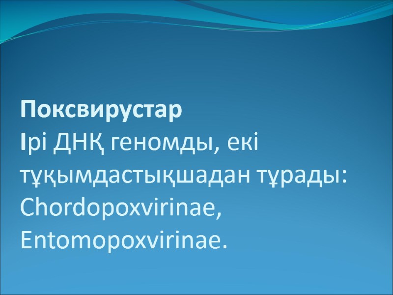 Поксвирустар  Ірі ДНҚ геномды, екі тұқымдастықшадан тұрады: Chordopoxvirinae, Entomopoxvirinae.